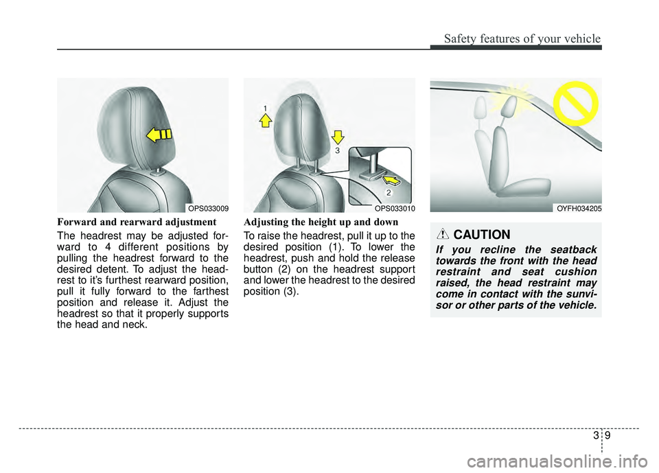 KIA SOUL 2015  Owners Manual 39
Safety features of your vehicle
Forward and rearward adjustment 
The headrest may be adjusted for-
ward to 4 different positions by
pulling the headrest forward to the
desired detent. To adjust the