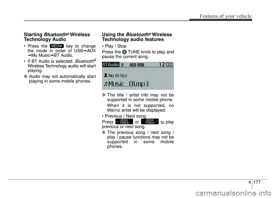 KIA SOUL 2015  Owners Manual 4177
Features of your vehicle
Starting Bluetooth®Wireless
Technology Audio
 Press the  key to change
the mode in order of USB➟AUX
➟My Music➟BT Audio.
 If BT Audio is selected, 
Bluetooth®
Wire