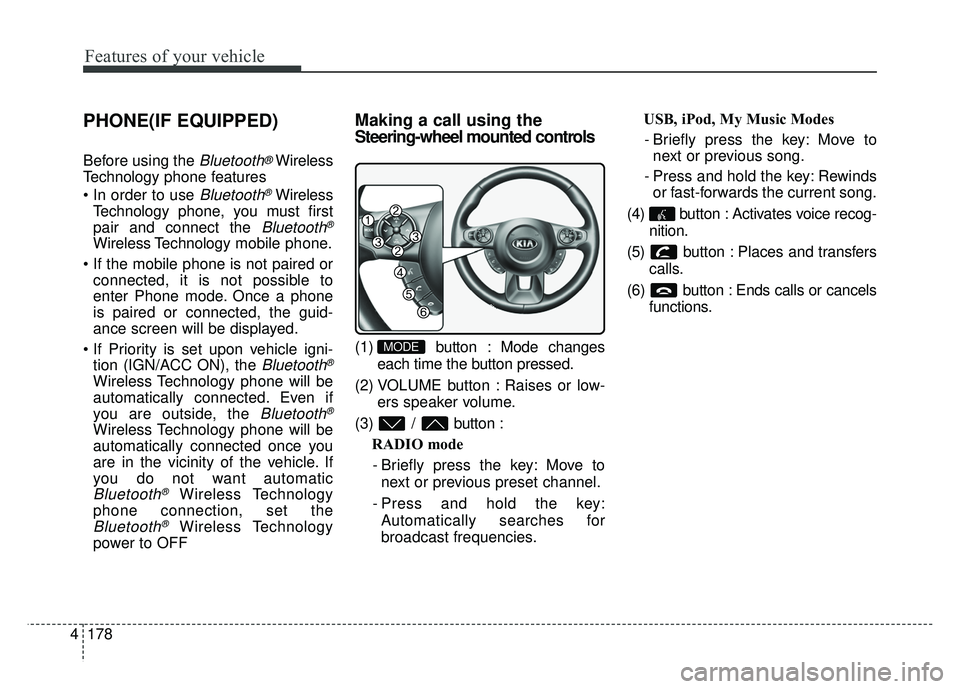 KIA SOUL 2015  Owners Manual Features of your vehicle
178
4
PHONE(IF EQUIPPED)
Before using the Bluetooth®Wireless
Technology phone features

Bluetooth®Wireless
Technology phone, you must first
pair and connect the 
Bluetooth®