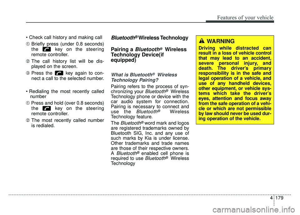 KIA SOUL 2015  Owners Manual 4179
Features of your vehicle

➀Briefly press (under 0.8 seconds)
the  key on the steering
remote controller.
➁ The call history list will be dis-
played on the screen.
\b Press the  key again to 