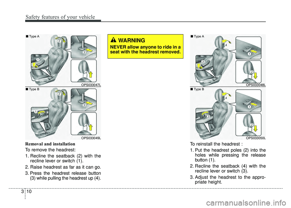 KIA SOUL 2015 Owners Manual Safety features of your vehicle
10
3
Removal and installation
To remove the headrest:
1. Recline the seatback (2) with the
recline lever or switch (1).
2. Raise headrest as far as it can go.
3. Press KIA SOUL 2015 Owners Manual Safety features of your vehicle
10
3
Removal and installation
To remove the headrest:
1. Recline the seatback (2) with the
recline lever or switch (1).
2. Raise headrest as far as it can go.
3. Press