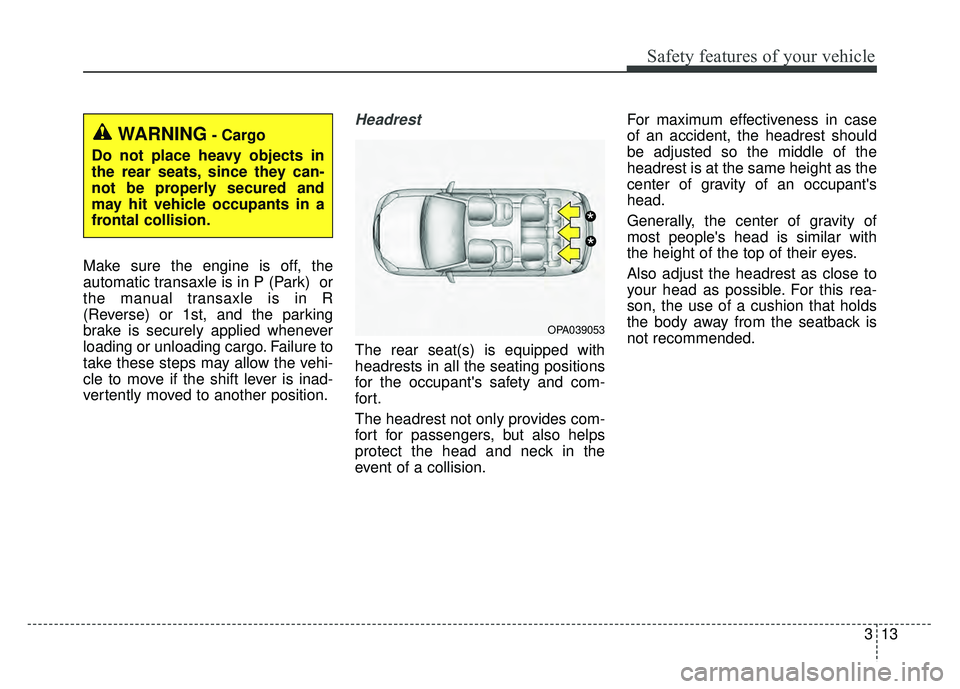 KIA SOUL 2015  Owners Manual 313
Safety features of your vehicle
Make sure the engine is off, the
automatic transaxle is in P (Park)  or
the manual transaxle is in R
(Reverse) or 1st, and the parking
brake is securely applied whe