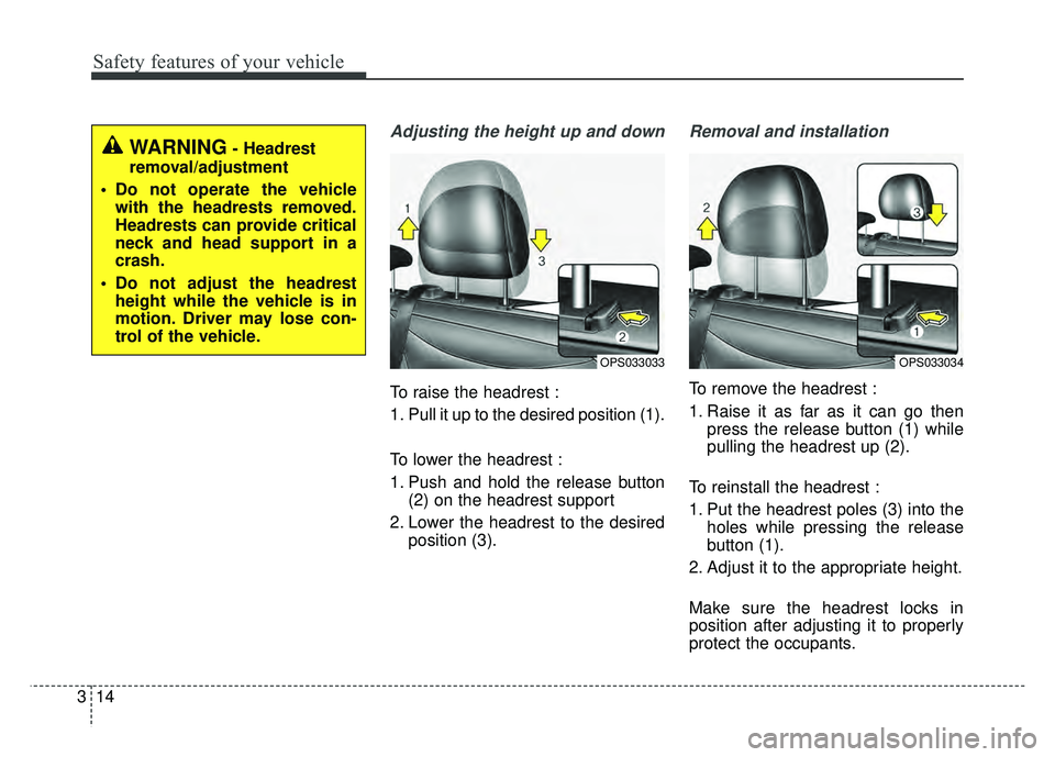 KIA SOUL 2015  Owners Manual Safety features of your vehicle
14
3
Adjusting the height up and down
To raise the headrest :
1. Pull it up to the desired position (1).
To lower the headrest :
1. Push and hold the release button
(2)