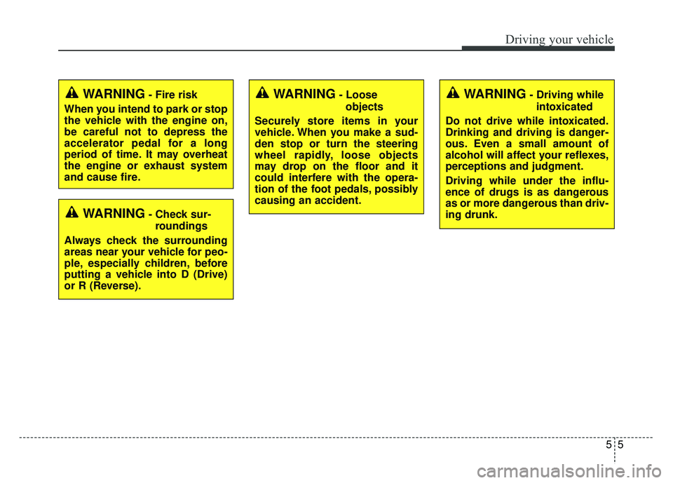 KIA SOUL 2015  Owners Manual 55
Driving your vehicle
WARNING- Check sur-roundings
Always check the surrounding
areas near your vehicle for peo-
ple, especially children, before
putting a vehicle into D (Drive)
or R (Reverse).
WAR