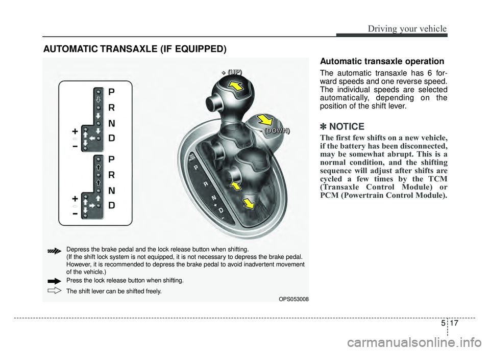 KIA SOUL 2015 Owners Manual 517
Driving your vehicle
Automatic transaxle operation
The automatic transaxle has 6 for-
ward speeds and one reverse speed.
The individual speeds are selected
automatically, depending on the
position KIA SOUL 2015 Owners Manual 517
Driving your vehicle
Automatic transaxle operation
The automatic transaxle has 6 for-
ward speeds and one reverse speed.
The individual speeds are selected
automatically, depending on the
position