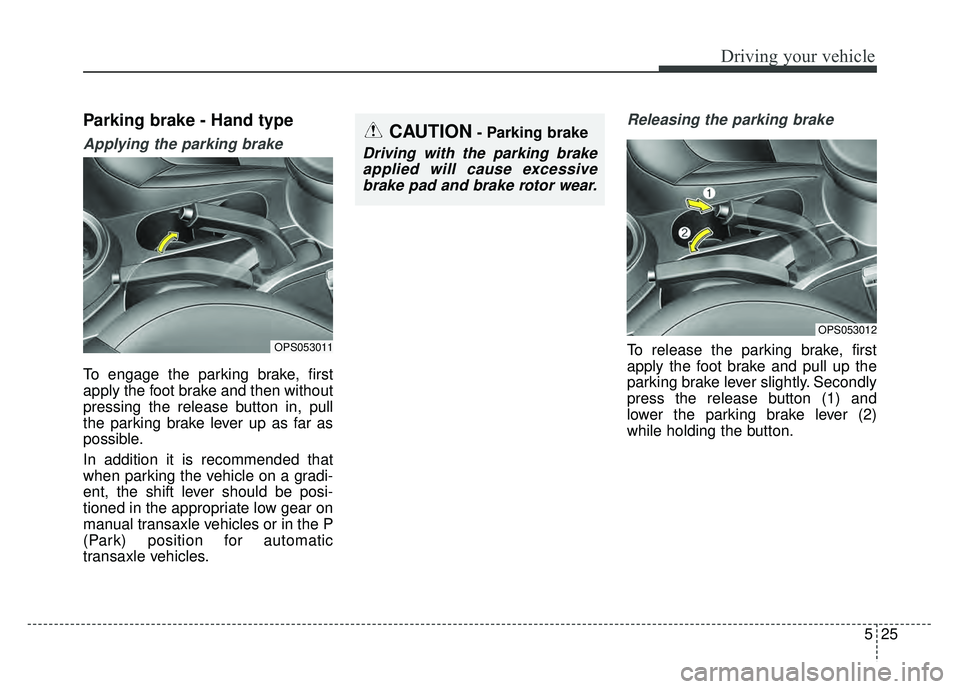 KIA SOUL 2015 Owners Manual 525
Driving your vehicle
Parking brake - Hand type
Applying the parking brake
To engage the parking brake, first
apply the foot brake and then without
pressing the release button in, pull
the parking KIA SOUL 2015 Owners Manual 525
Driving your vehicle
Parking brake - Hand type
Applying the parking brake
To engage the parking brake, first
apply the foot brake and then without
pressing the release button in, pull
the parking