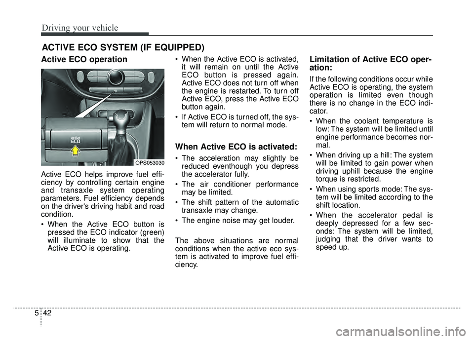 KIA SOUL 2015  Owners Manual Driving your vehicle
42
5
Active ECO operation
Active ECO helps improve fuel effi-
ciency by controlling certain engine
and transaxle system operating
parameters. Fuel efficiency depends
on the driver