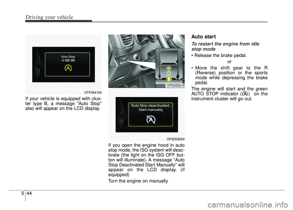 KIA SOUL 2015 Owners Manual Driving your vehicle
44
5
If your vehicle is equipped with clus-
ter type B, a message "Auto Stop"
also will appear on the LCD display.
If you open the engine hood in auto
stop mode, the ISG system wi KIA SOUL 2015 Owners Manual Driving your vehicle
44
5
If your vehicle is equipped with clus-
ter type B, a message "Auto Stop"
also will appear on the LCD display.
If you open the engine hood in auto
stop mode, the ISG system wi