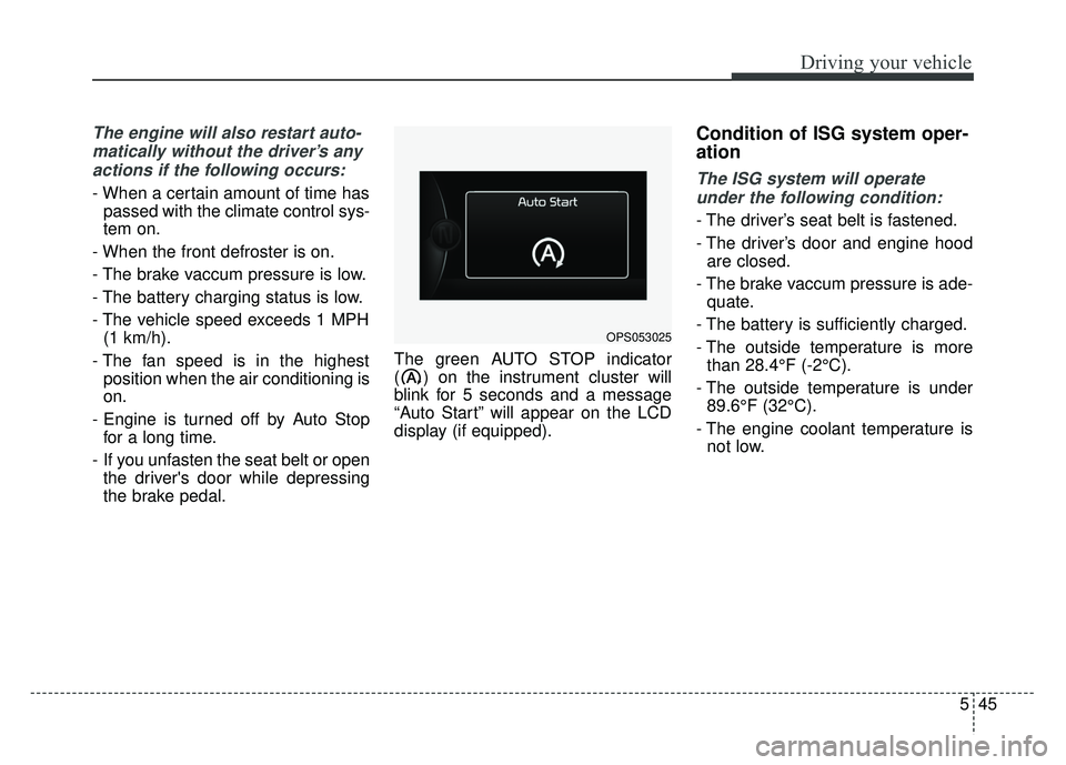 KIA SOUL 2015  Owners Manual 545
Driving your vehicle
The engine will also restart auto-matically without the driver’s anyactions if the following occurs:
- When a certain amount of time has passed with the climate control sys-