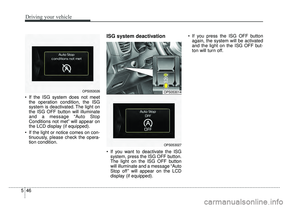 KIA SOUL 2015 Owners Manual Driving your vehicle
46
5
If the ISG system does not meet
the operation condition, the ISG
system is deactivated. The light on
the ISG OFF button will illuminate
and a message “Auto Stop
Conditions KIA SOUL 2015 Owners Manual Driving your vehicle
46
5
If the ISG system does not meet
the operation condition, the ISG
system is deactivated. The light on
the ISG OFF button will illuminate
and a message “Auto Stop
Conditions