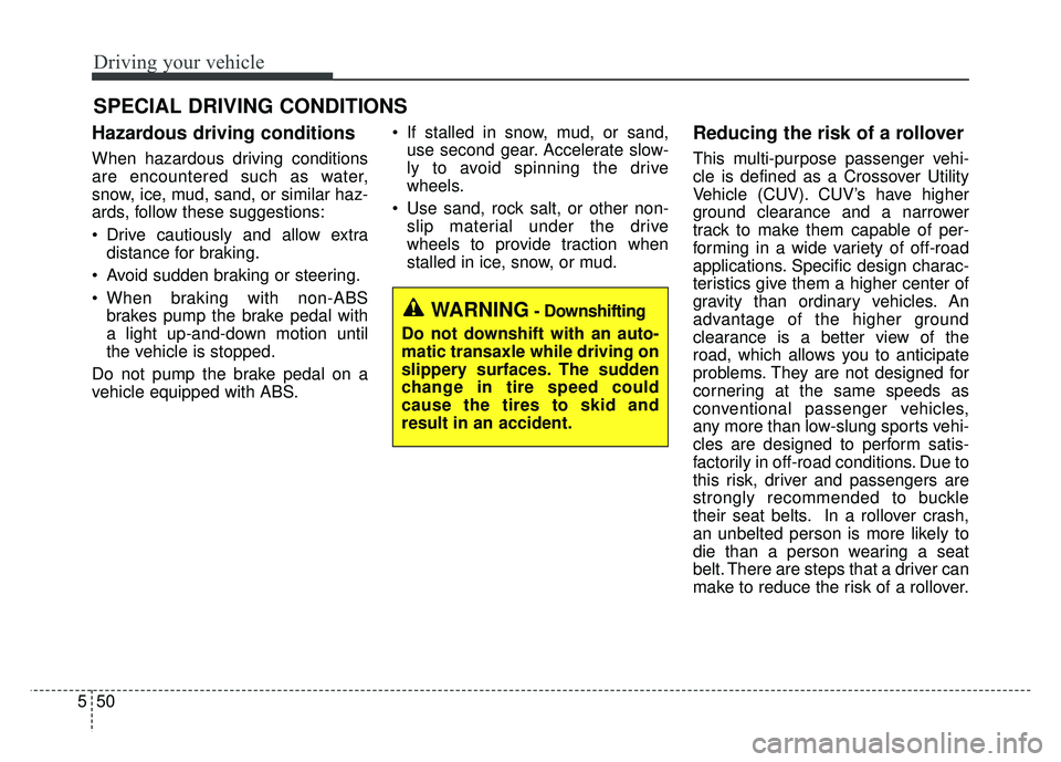 KIA SOUL 2015 Owners Manual Driving your vehicle
50
5
Hazardous driving conditions
When hazardous driving conditions
are encountered such as water,
snow, ice, mud, sand, or similar haz-
ards, follow these suggestions:
Drive c KIA SOUL 2015 Owners Manual Driving your vehicle
50
5
Hazardous driving conditions
When hazardous driving conditions
are encountered such as water,
snow, ice, mud, sand, or similar haz-
ards, follow these suggestions:
Drive c