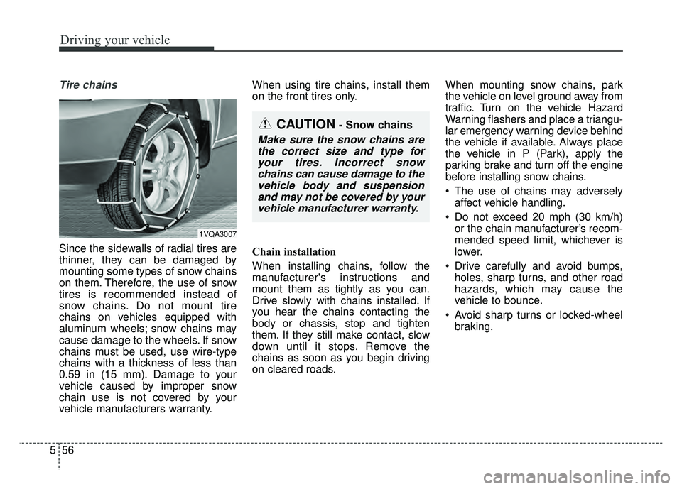 KIA SOUL 2015  Owners Manual Driving your vehicle
56
5
Tire chains 
Since the sidewalls of radial tires are
thinner, they can be damaged by
mounting some types of snow chains
on them. Therefore, the use of snow
tires is recommend