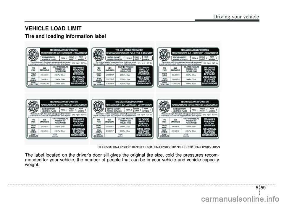 KIA SOUL 2015 Owners Manual 559
Driving your vehicle
VEHICLE LOAD LIMIT
The label located on the drivers door sill gives the original tire size, cold tire pressures recom-
mended for your vehicle, the number of people that can KIA SOUL 2015 Owners Manual 559
Driving your vehicle
VEHICLE LOAD LIMIT
The label located on the drivers door sill gives the original tire size, cold tire pressures recom-
mended for your vehicle, the number of people that can