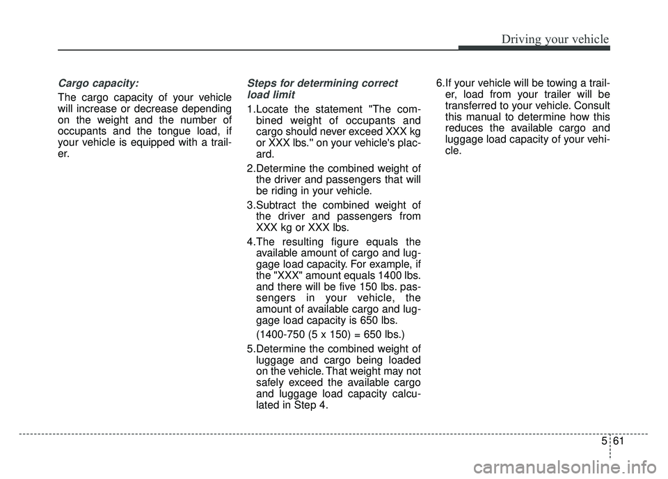 KIA SOUL 2015  Owners Manual 561
Driving your vehicle
Cargo capacity:
The cargo capacity of your vehicle
will increase or decrease depending
on the weight and the number of
occupants and the tongue load, if
your vehicle is equipp