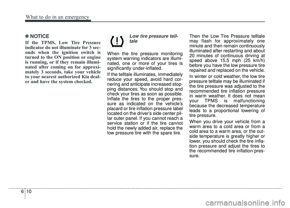 KIA SOUL 2015 Owners Manual What to do in an emergency
10
6
✽
✽
NOTICE
If the TPMS, Low Tire Pressure
indicator do not illuminate for 3 sec-
onds when the ignition switch is
turned to the ON position or engine
is running, or KIA SOUL 2015 Owners Manual What to do in an emergency
10
6
✽
✽
NOTICE
If the TPMS, Low Tire Pressure
indicator do not illuminate for 3 sec-
onds when the ignition switch is
turned to the ON position or engine
is running, or