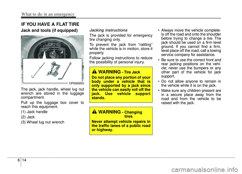 KIA SOUL 2015  Owners Manual What to do in an emergency
14
6
IF YOU HAVE A FLAT TIRE
Jack and tools (if equipped)
The jack, jack handle, wheel lug nut
wrench are stored in the luggage
compartment.
Pull up the luggage box cover to