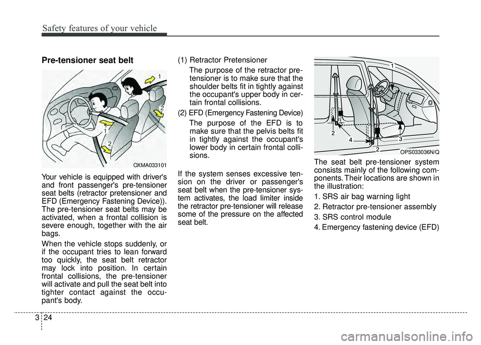 KIA SOUL 2015 Service Manual Safety features of your vehicle
24
3
Pre-tensioner seat belt 
Your vehicle is equipped with drivers
and front passengers pre-tensioner
seat belts (retractor pretensioner and
EFD (Emergency Fastening