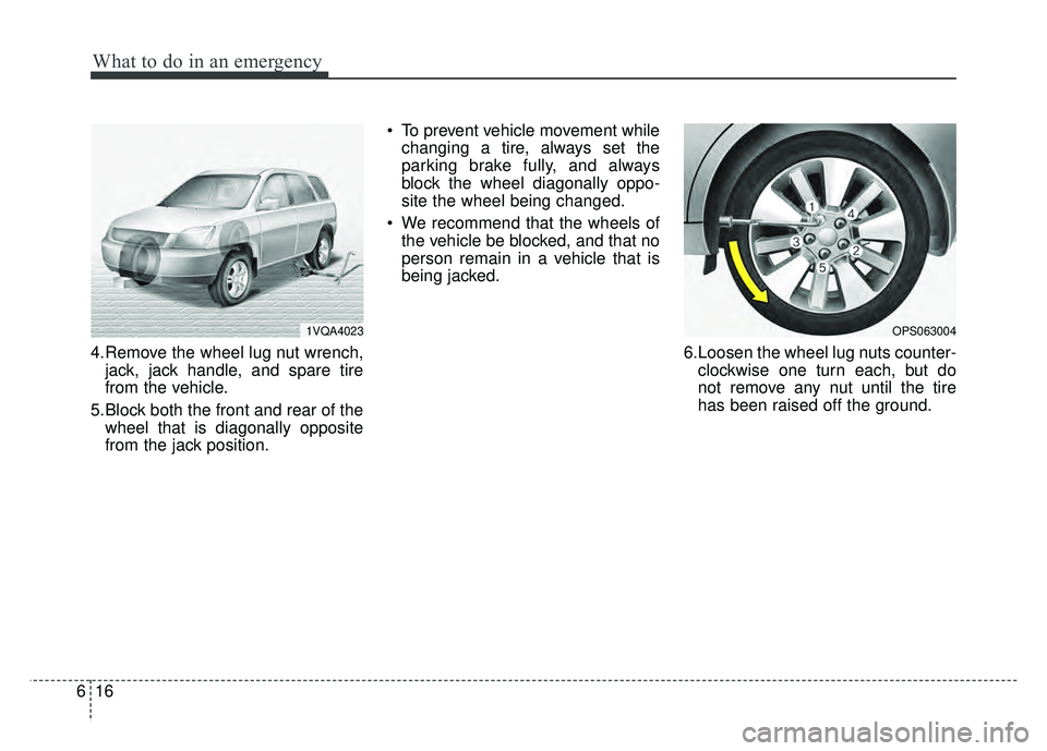 KIA SOUL 2015  Owners Manual What to do in an emergency
16
6
4.Remove the wheel lug nut wrench,
jack, jack handle, and spare tire
from the vehicle.
5.Block both the front and rear of the wheel that is diagonally opposite
from the