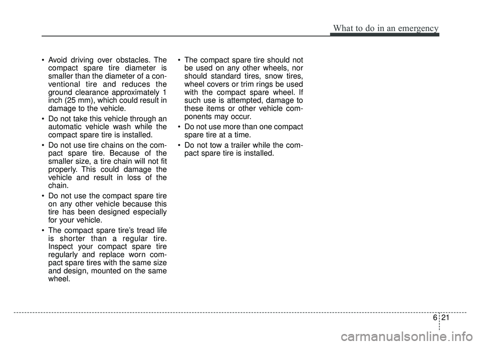 KIA SOUL 2015 Owners Manual 621
What to do in an emergency
Avoid driving over obstacles. Thecompact spare tire diameter is
smaller than the diameter of a con-
ventional tire and reduces the
ground clearance approximately 1
inch KIA SOUL 2015 Owners Manual 621
What to do in an emergency
Avoid driving over obstacles. Thecompact spare tire diameter is
smaller than the diameter of a con-
ventional tire and reduces the
ground clearance approximately 1
inch
