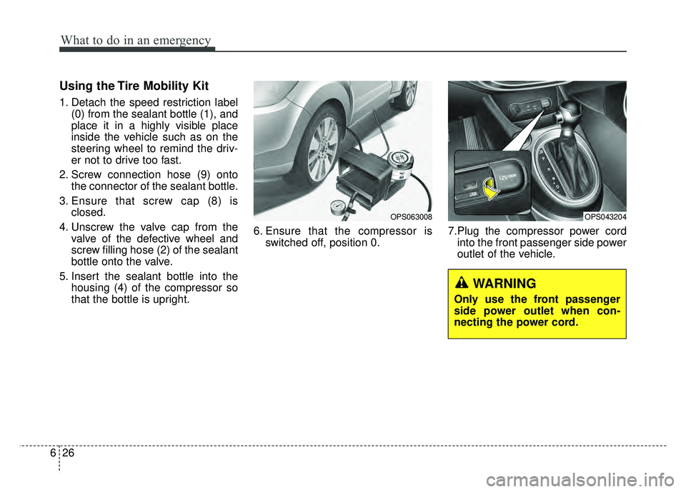 KIA SOUL 2015 Owners Manual What to do in an emergency
26
6
Using the Tire Mobility Kit
1. Detach the speed restriction label
(0) from the sealant bottle (1), and
place it in a highly visible place
inside the vehicle such as on KIA SOUL 2015 Owners Manual What to do in an emergency
26
6
Using the Tire Mobility Kit
1. Detach the speed restriction label
(0) from the sealant bottle (1), and
place it in a highly visible place
inside the vehicle such as on