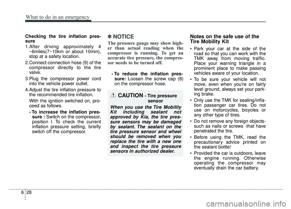 KIA SOUL 2015  Owners Manual What to do in an emergency
28
6
Checking the tire inflation pres-
sure
1.After driving approximately 4
~6miles(7~10km or about 10min),
stop at a safety location.
2.Connect connection hose (9) of the c