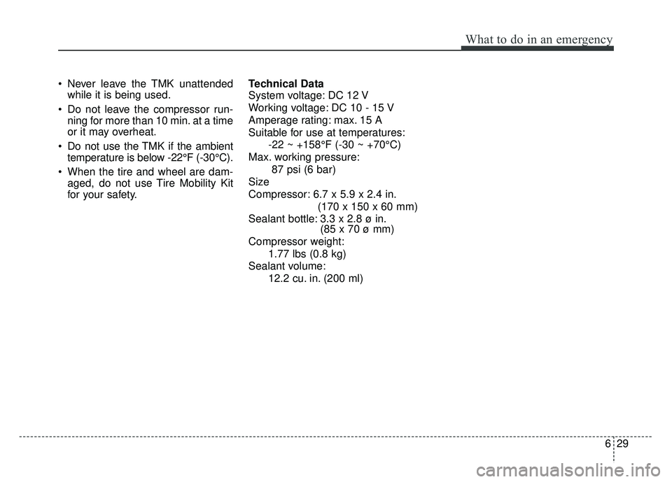 KIA SOUL 2015 Owners Manual 629
What to do in an emergency
Never leave the TMK unattendedwhile it is being used.
Do not leave the compressor run- ning for more than 10 min. at a time
or it may overheat.
Do not use the TMK if KIA SOUL 2015 Owners Manual 629
What to do in an emergency
Never leave the TMK unattendedwhile it is being used.
Do not leave the compressor run- ning for more than 10 min. at a time
or it may overheat.
Do not use the TMK if