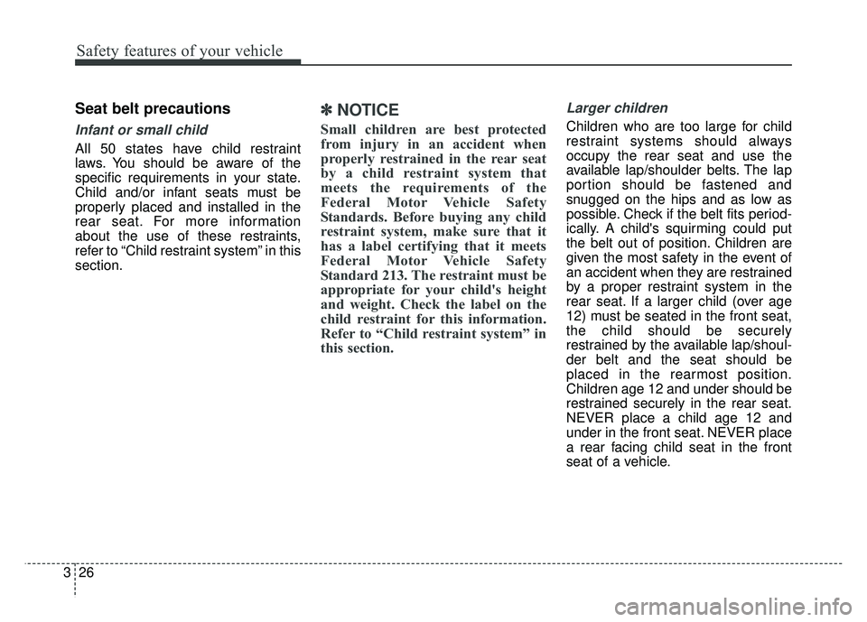 KIA SOUL 2015 Service Manual Safety features of your vehicle
26
3
Seat belt precautions
Infant or small child
All 50 states have child restraint
laws. You should be aware of the
specific requirements in your state.
Child and/or i