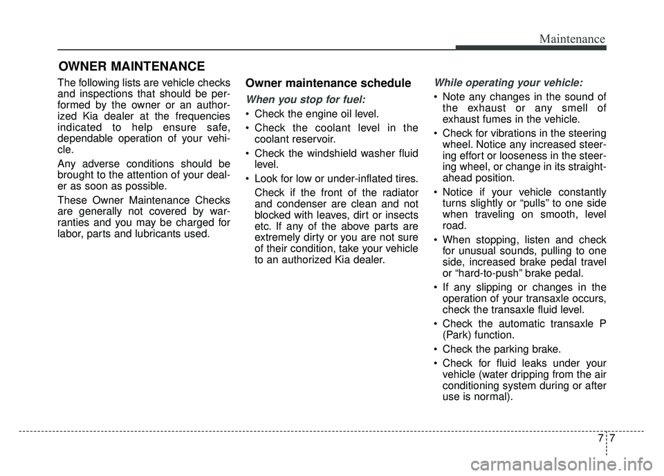 KIA SOUL 2015  Owners Manual 77
Maintenance
OWNER MAINTENANCE 
The following lists are vehicle checks
and inspections that should be per-
formed by the owner or an author-
ized Kia dealer at the frequencies
indicated to help ensu