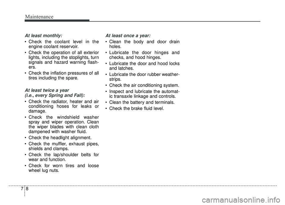 KIA SOUL 2015  Owners Manual Maintenance
87
At least monthly:
 Check the coolant level in theengine coolant reservoir.
 Check the operation of all exterior lights, including the stoplights, turn
signals and hazard warning flash-
