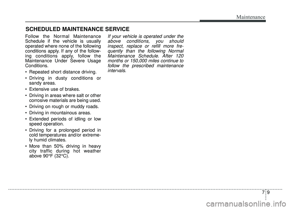 KIA SOUL 2015 Owners Manual 79
Maintenance
SCHEDULED MAINTENANCE SERVICE
Follow the Normal Maintenance
Schedule if the vehicle is usually
operated where none of the following
conditions apply. If any of the follow-
ing conditi KIA SOUL 2015 Owners Manual 79
Maintenance
SCHEDULED MAINTENANCE SERVICE
Follow the Normal Maintenance
Schedule if the vehicle is usually
operated where none of the following
conditions apply. If any of the follow-
ing conditi