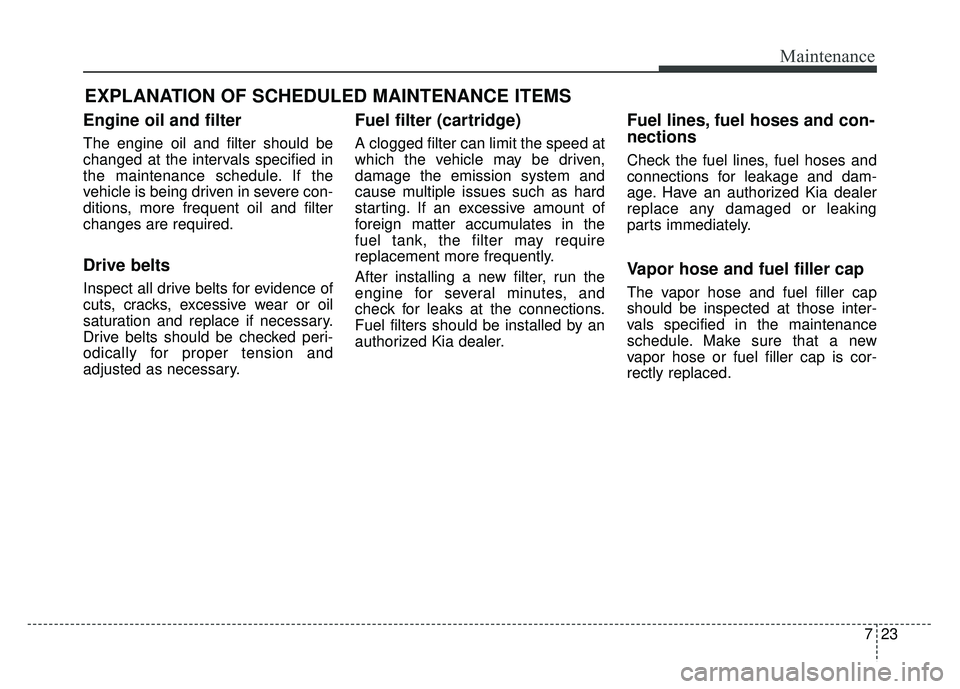 KIA SOUL 2015  Owners Manual 723
Maintenance
EXPLANATION OF SCHEDULED MAINTENANCE ITEMS
Engine oil and filter
The engine oil and filter should be
changed at the intervals specified in
the maintenance schedule. If the
vehicle is b