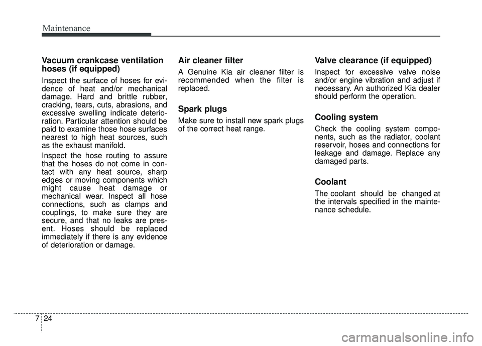KIA SOUL 2015  Owners Manual Maintenance
24
7
Vacuum crankcase ventilation
hoses (if equipped) 
Inspect the surface of hoses for evi-
dence of heat and/or mechanical
damage. Hard and brittle rubber,
cracking, tears, cuts, abrasio