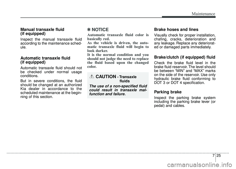 KIA SOUL 2015  Owners Manual 725
Maintenance
Manual transaxle fluid 
(if equipped)
Inspect the manual transaxle fluid
according to the maintenance sched-
ule.
Automatic transaxle fluid 
(if equipped)
Automatic transaxle fluid sho