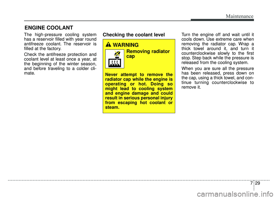 KIA SOUL 2015  Owners Manual 729
Maintenance
ENGINE COOLANT
The high-pressure cooling system
has a reservoir filled with year round
antifreeze coolant. The reservoir is
filled at the factory.
Check the antifreeze protection and
c