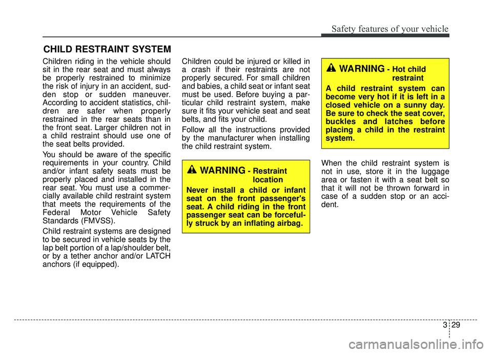 KIA SOUL 2015 Service Manual 329
Safety features of your vehicle
CHILD RESTRAINT SYSTEM
Children riding in the vehicle should
sit in the rear seat and must always
be properly restrained to minimize
the risk of injury in an accide