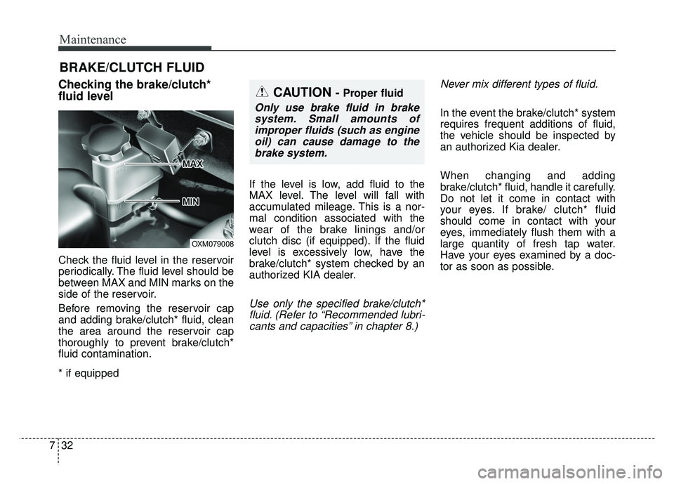 KIA SOUL 2015  Owners Manual Maintenance
32
7
BRAKE/CLUTCH FLUID
Checking the brake/clutch*
fluid level
Check the fluid level in the reservoir
periodically. The fluid level should be
between MAX and MIN marks on the
side of the r