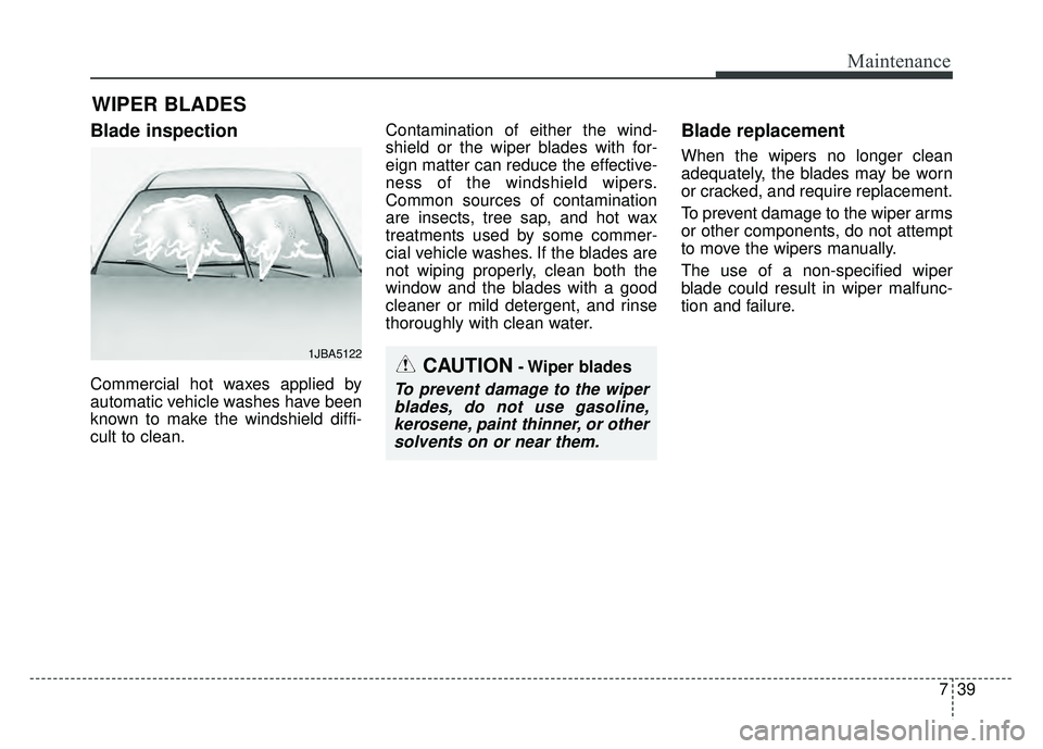 KIA SOUL 2015 Owners Manual 739
Maintenance
WIPER BLADES
Blade inspection
Commercial hot waxes applied by
automatic vehicle washes have been
known to make the windshield diffi-
cult to clean.Contamination of either the wind-
sh KIA SOUL 2015 Owners Manual 739
Maintenance
WIPER BLADES
Blade inspection
Commercial hot waxes applied by
automatic vehicle washes have been
known to make the windshield diffi-
cult to clean.Contamination of either the wind-
sh