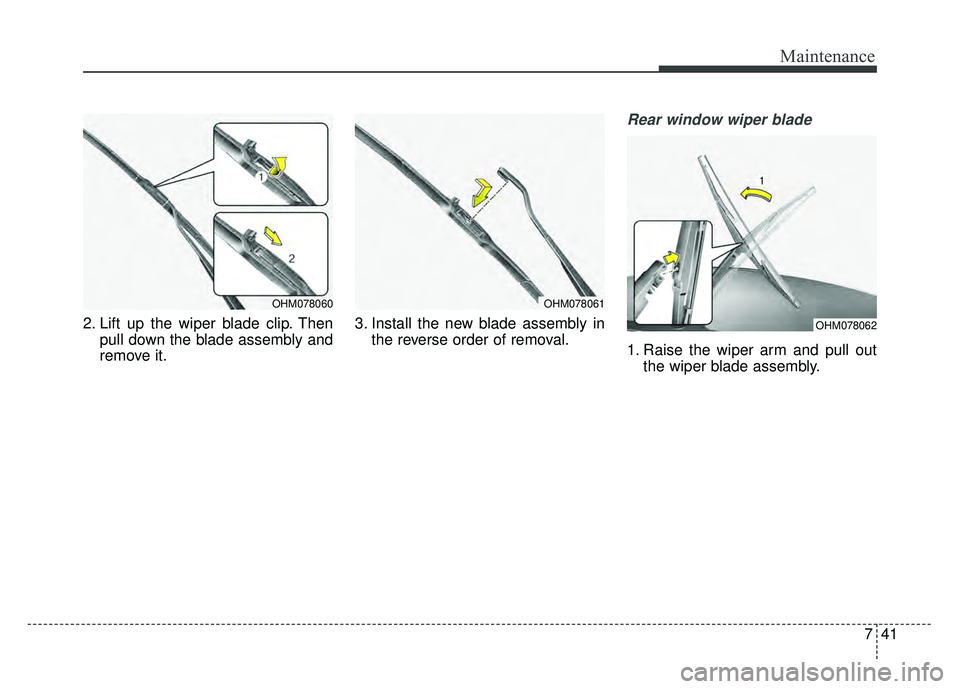 KIA SOUL 2015  Owners Manual 741
Maintenance
2. Lift up the wiper blade clip. Thenpull down the blade assembly and
remove it. 3. Install the new blade assembly in
the reverse order of removal.
Rear window wiper blade 
1. Raise th