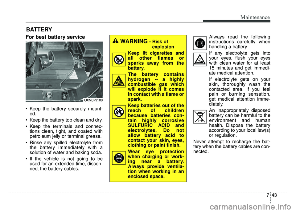 KIA SOUL 2015  Owners Manual 743
Maintenance
BATTERY
For best battery service
 Keep the battery securely mount-ed.
 Keep the battery top clean and dry.
 Keep the terminals and connec- tions clean, tight, and coated with
petroleum