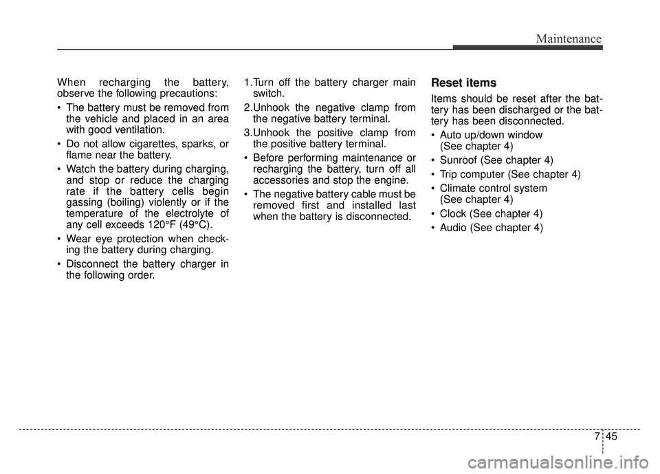 KIA SOUL 2015  Owners Manual 745
Maintenance
When recharging the battery,
observe the following precautions:
 The battery must be removed fromthe vehicle and placed in an area
with good ventilation.
 Do not allow cigarettes, spar