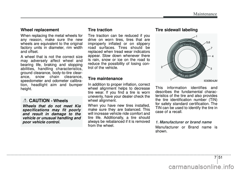 KIA SOUL 2015 Owners Manual 751
Maintenance
Wheel replacement
When replacing the metal wheels for
any reason, make sure the new
wheels are equivalent to the original
factory units in diameter, rim width
and offset.
A wheel that KIA SOUL 2015 Owners Manual 751
Maintenance
Wheel replacement
When replacing the metal wheels for
any reason, make sure the new
wheels are equivalent to the original
factory units in diameter, rim width
and offset.
A wheel that