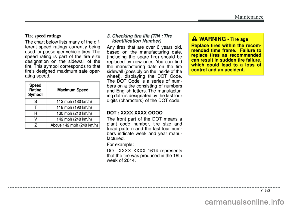KIA SOUL 2015 Owners Manual 753
Maintenance
Tire speed ratings
The chart below lists many of the dif-
ferent speed ratings currently being
used for passenger vehicle tires. The
speed rating is part of the tire size
designation KIA SOUL 2015 Owners Manual 753
Maintenance
Tire speed ratings
The chart below lists many of the dif-
ferent speed ratings currently being
used for passenger vehicle tires. The
speed rating is part of the tire size
designation