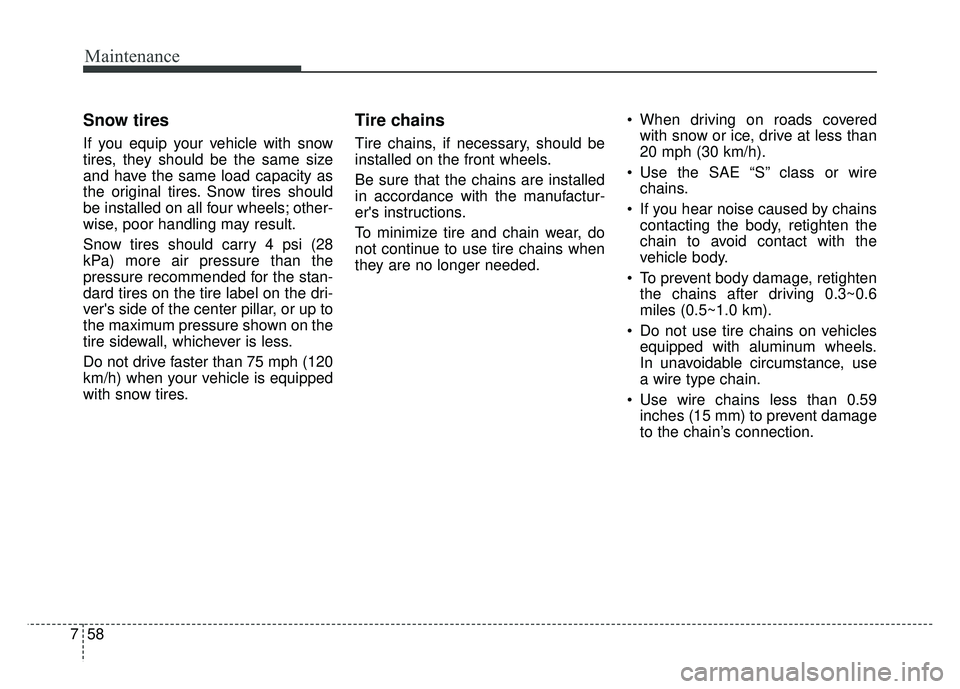 KIA SOUL 2015 Owners Manual Maintenance
58
7
Snow tires
If you equip your vehicle with snow
tires, they should be the same size
and have the same load capacity as
the original tires. Snow tires should
be installed on all four wh KIA SOUL 2015 Owners Manual Maintenance
58
7
Snow tires
If you equip your vehicle with snow
tires, they should be the same size
and have the same load capacity as
the original tires. Snow tires should
be installed on all four wh