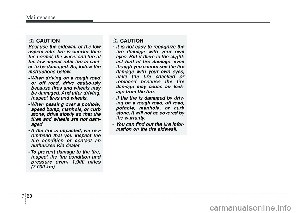 KIA SOUL 2015 Owners Manual Maintenance
60
7
CAUTION
Because the sidewall of the low
aspect ratio tire is shorter thanthe normal, the wheel and tire ofthe low aspect ratio tire is easi-er to be damaged. So, follow theinstruction KIA SOUL 2015 Owners Manual Maintenance
60
7
CAUTION
Because the sidewall of the low
aspect ratio tire is shorter thanthe normal, the wheel and tire ofthe low aspect ratio tire is easi-er to be damaged. So, follow theinstruction