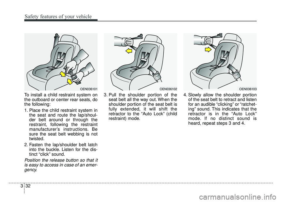 KIA SOUL 2015 Service Manual Safety features of your vehicle
32
3
To install a child restraint system on
the outboard or center rear seats, do
the following:
1. Place the child restraint system in
the seat and route the lap/shoul KIA SOUL 2015 Service Manual Safety features of your vehicle
32
3
To install a child restraint system on
the outboard or center rear seats, do
the following:
1. Place the child restraint system in
the seat and route the lap/shoul