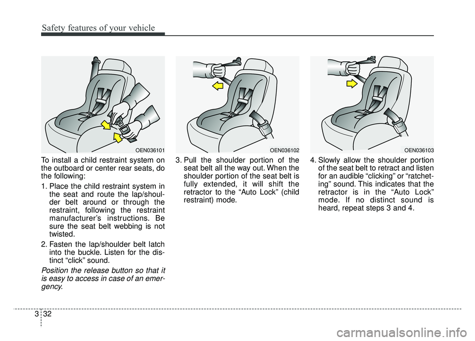 KIA SOUL 2015 Service Manual Safety features of your vehicle
32
3
To install a child restraint system on
the outboard or center rear seats, do
the following:
1. Place the child restraint system in
the seat and route the lap/shoul