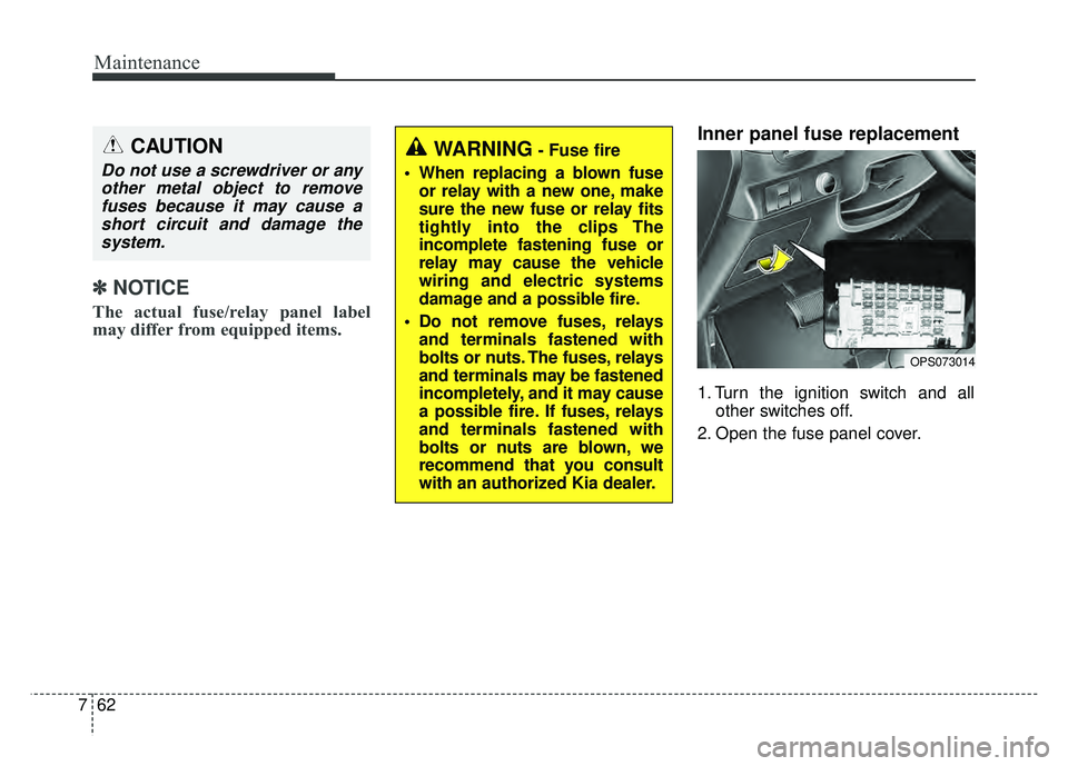 KIA SOUL 2015 Owners Manual Maintenance
62
7
✽
✽
NOTICE
The actual fuse/relay panel label
may differ from equipped items.
Inner panel fuse replacement
1. Turn the ignition switch and all
other switches off.
2. Open the fuse KIA SOUL 2015 Owners Manual Maintenance
62
7
✽
✽
NOTICE
The actual fuse/relay panel label
may differ from equipped items.
Inner panel fuse replacement
1. Turn the ignition switch and all
other switches off.
2. Open the fuse