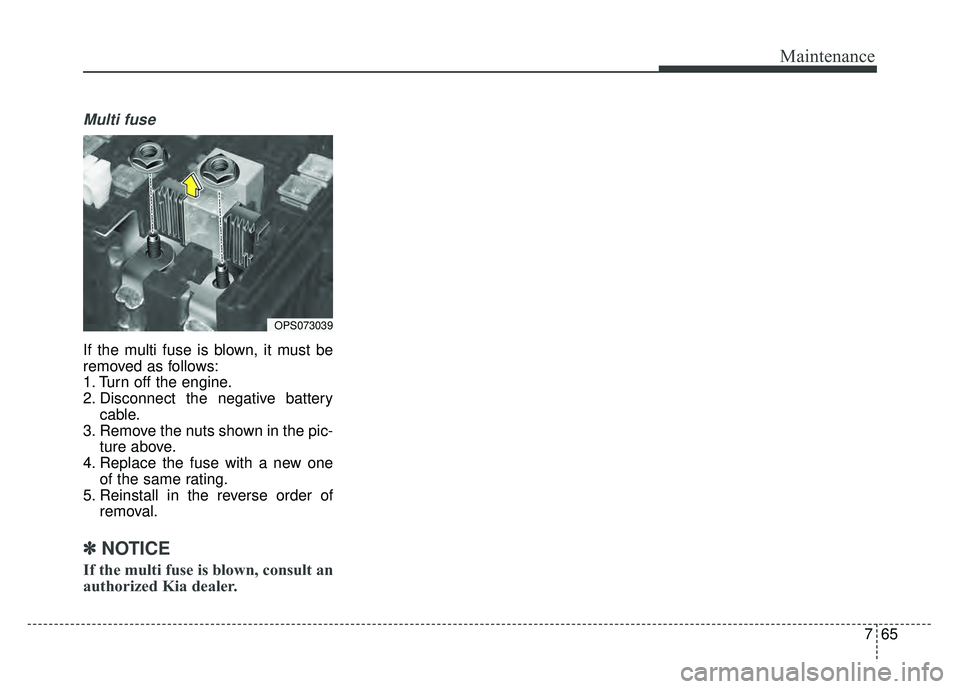 KIA SOUL 2015 Owners Manual 765
Maintenance
Multi fuse
If the multi fuse is blown, it must be
removed as follows:
1. Turn off the engine.
2. Disconnect the negative batterycable.
3. Remove the nuts shown in the pic- ture above.
KIA SOUL 2015 Owners Manual 765
Maintenance
Multi fuse
If the multi fuse is blown, it must be
removed as follows:
1. Turn off the engine.
2. Disconnect the negative batterycable.
3. Remove the nuts shown in the pic- ture above.