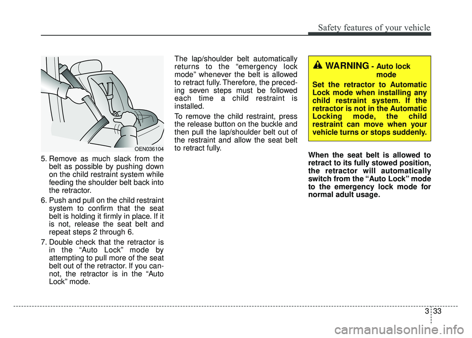 KIA SOUL 2015 Service Manual 333
Safety features of your vehicle
5. Remove as much slack from thebelt as possible by pushing down
on the child restraint system while
feeding the shoulder belt back into
the retractor.
6. Push and 
