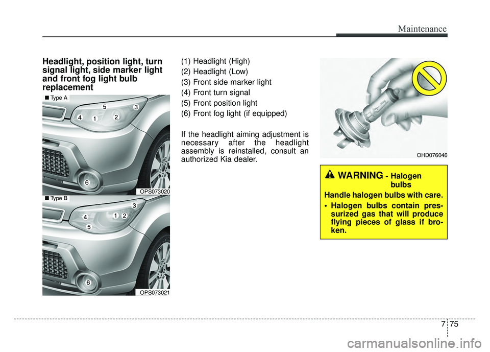 KIA SOUL 2015  Owners Manual 775
Maintenance
Headlight, position light, turn
signal light, side marker light
and front fog light bulb
replacement(1) Headlight (High)
(2) Headlight (Low)
(3) Front side marker light
(4) Front turn 